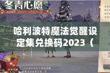 哈利波特魔法覺醒設定集兌換碼2023（哈利波特魔法覺醒內測：新時代的巫師崛起）
