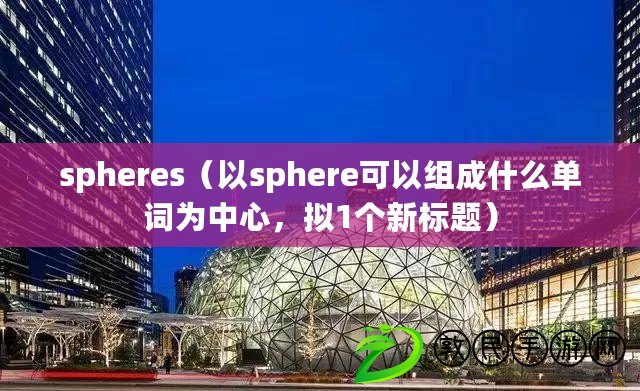 spheres（以sphere可以組成什么單詞為中心，擬1個新標題）