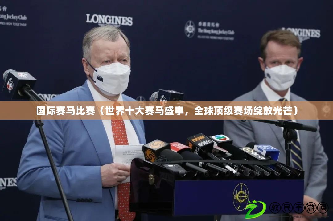 國際賽馬比賽（世界十大賽馬盛事，全球頂級賽場綻放光芒）