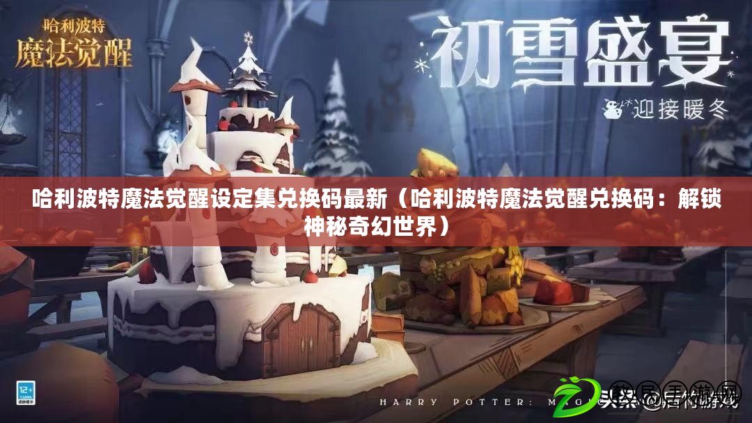 哈利波特魔法覺醒設定集兌換碼最新（哈利波特魔法覺醒兌換碼：解鎖神秘奇幻世界）