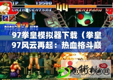 97拳皇模擬器下載（拳皇97風云再起：熱血格斗巔峰再續輝煌?。? title=