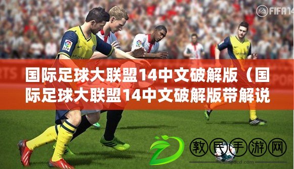 國際足球大聯盟14中文破解版（國際足球大聯盟14中文破解版帶解說，全新體驗等你來?。? title=