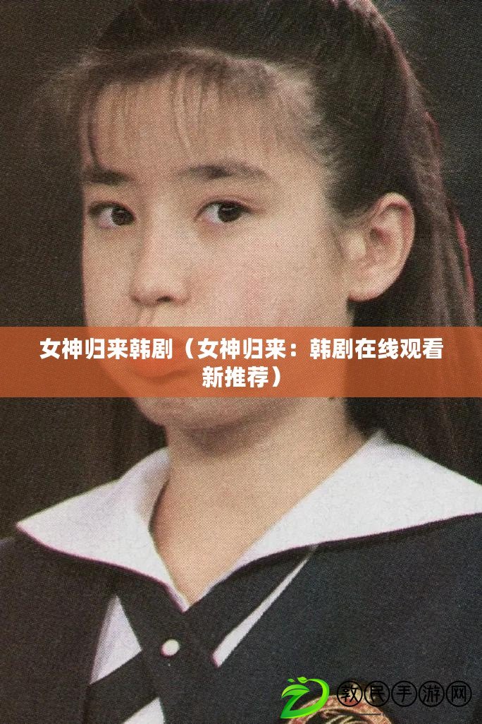 女神歸來韓?。ㄅ駳w來：韓劇在線觀看新推薦）