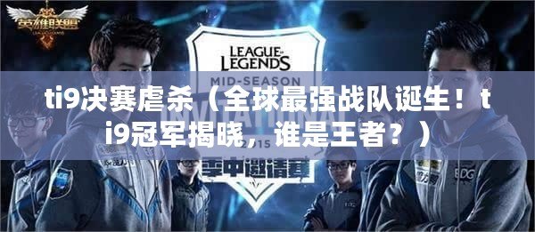 ti9決賽虐殺（全球最強戰隊誕生！ti9冠軍揭曉，誰是王者？）