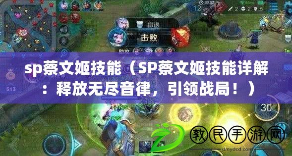 sp蔡文姬技能（SP蔡文姬技能詳解：釋放無盡音律，引領戰局?。? title=