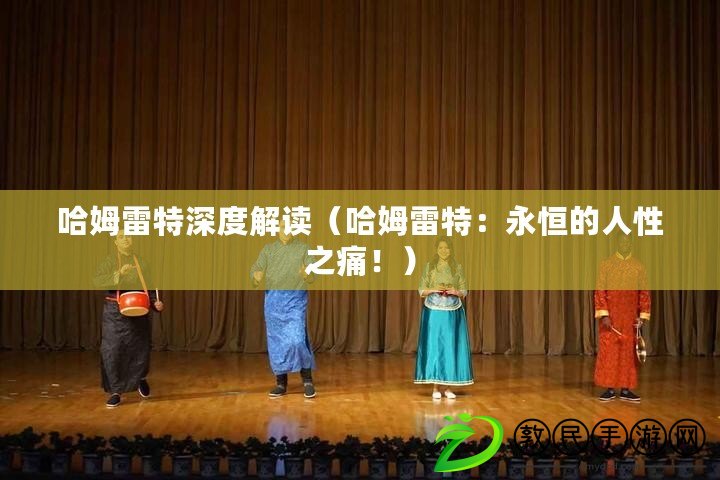 哈姆雷特深度解讀（哈姆雷特：永恒的人性之痛?。? title=