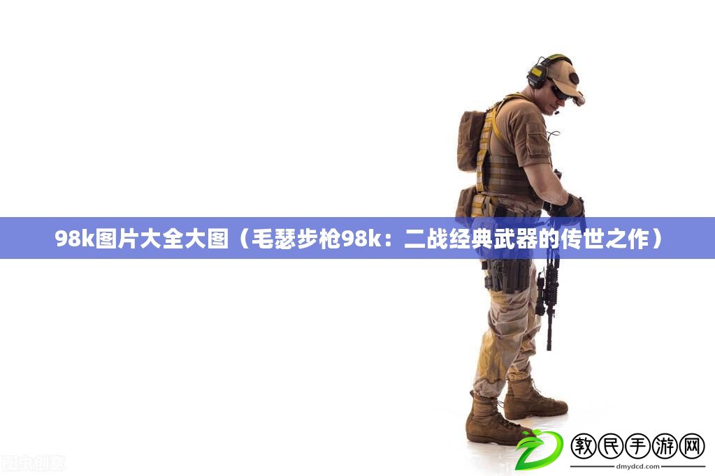 98k圖片大全大圖（毛瑟步槍98k：二戰經典武器的傳世之作）