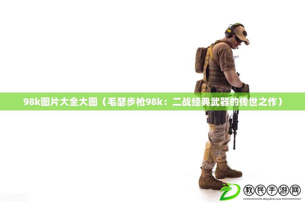 98k圖片大全大圖（毛瑟步槍98k：二戰經典武器的傳世之作）