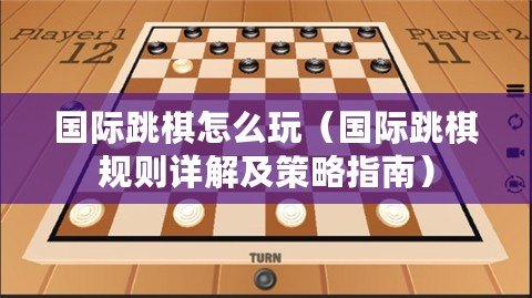 國際跳棋怎么玩(國際跳棋規則詳解及策略指南) 國際跳棋怎么玩(國際跳棋規則詳解及策略指南)