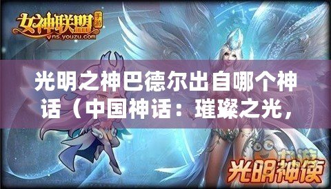 光明之神巴德爾出自哪個神話（中國神話：璀璨之光，光明神的輝煌傳說）