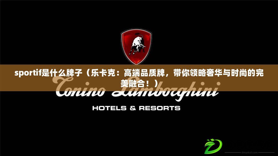 sportif是什么牌子（樂卡克：高端品質牌，帶你領略奢華與時尚的完美融合?。? title=
