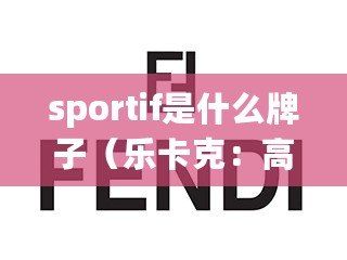 sportif是什么牌子（樂卡克：高端品質牌，帶你領略奢華與時尚的完美融合?。? title=