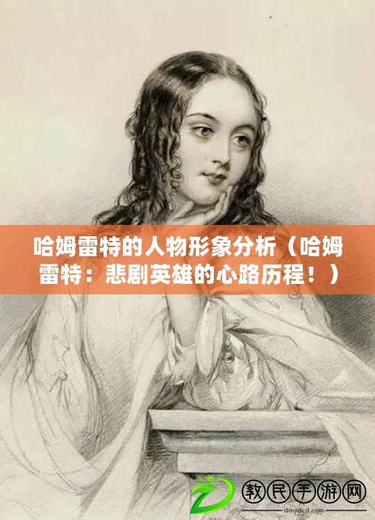 哈姆雷特的人物形象分析（哈姆雷特：悲劇英雄的心路歷程?。? title=