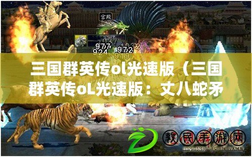 三國群英傳ol光速版(三國群英傳oL光速版:丈八蛇矛閃耀登場) 三國群英傳ol光速版(三國群英傳oL光速版:丈八蛇矛閃耀登場)