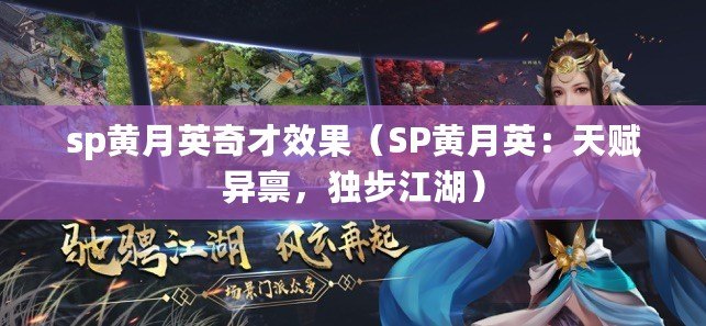 sp黃月英奇才效果（SP黃月英：天賦異稟，獨步江湖）