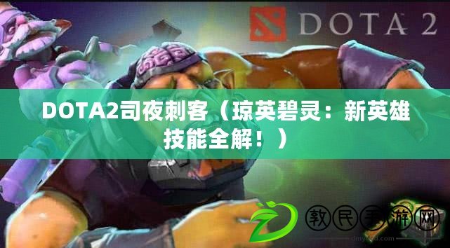DOTA2司夜刺客（瓊英碧靈：新英雄技能全解?。? title=