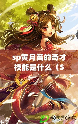 sp黃月英的奇才技能是什么（SP黃月英：智謀過人，風華絕代）