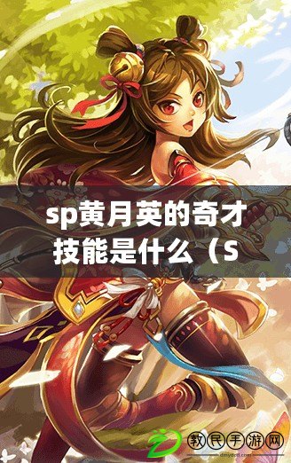 sp黃月英的奇才技能是什么（SP黃月英：智謀過人，風華絕代）