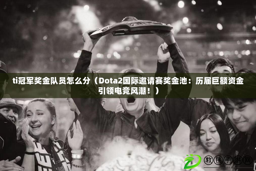 ti冠軍獎金隊員怎么分（Dota2國際邀請賽獎金池：歷屆巨額資金引領電競風潮?。? title=