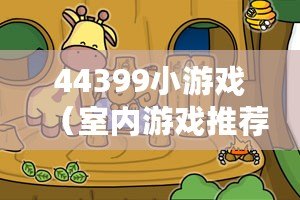 44399小游戲（室內游戲推薦：快樂時光，盡在家中?。? title=