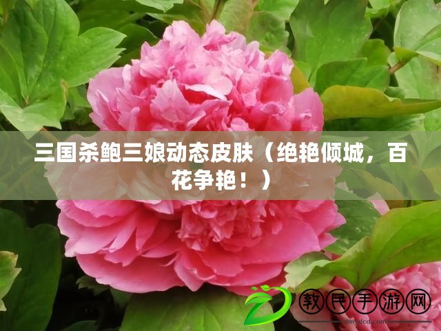 三國殺鮑三娘動態皮膚（絕艷傾城，百花爭艷?。? title=