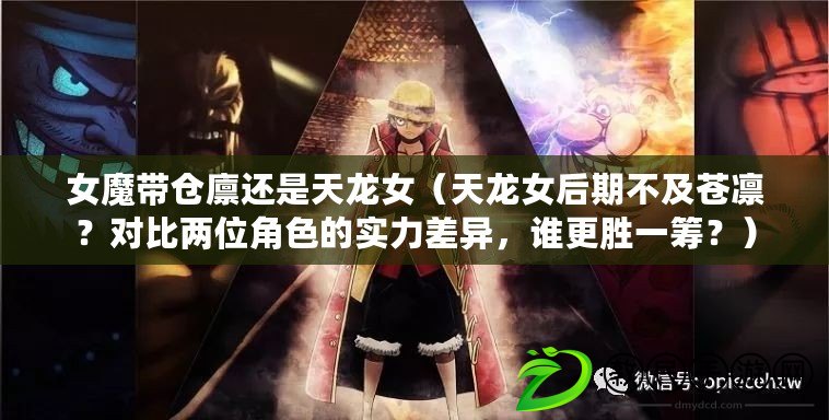 女魔帶倉廩還是天龍女（天龍女后期不及蒼凜？對比兩位角色的實力差異，誰更勝一籌？）
