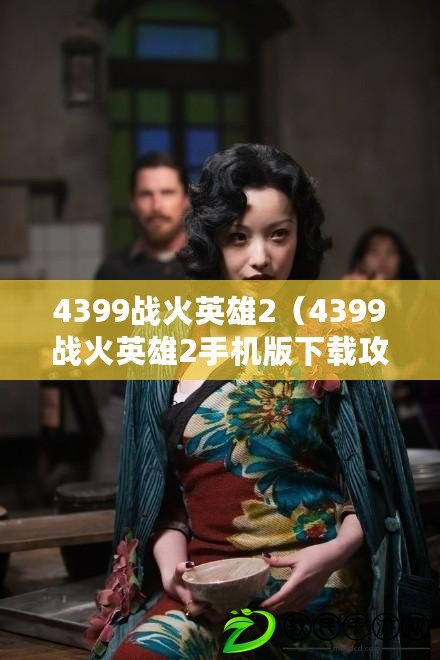 4399戰火英雄2（4399戰火英雄2手機版下載攻略大全）