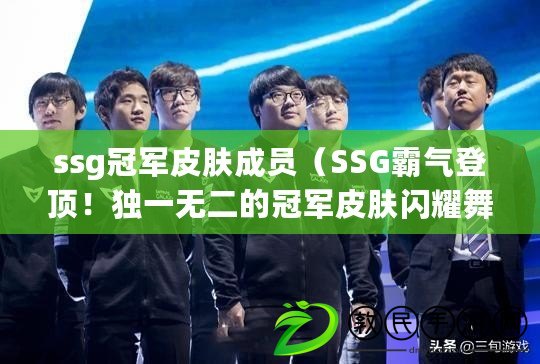 ssg冠軍皮膚成員（SSG霸氣登頂！獨一無二的冠軍皮膚閃耀舞臺）
