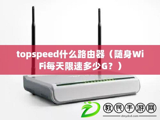 topspeed什么路由器（隨身WiFi每天限速多少G？）