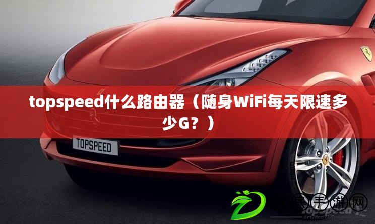 topspeed什么路由器（隨身WiFi每天限速多少G？）