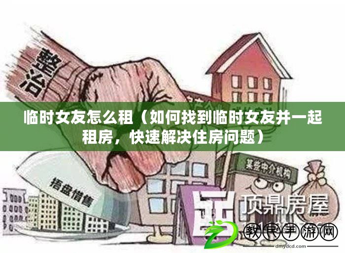 臨時女友怎么租（如何找到臨時女友并一起租房，快速解決住房問題）