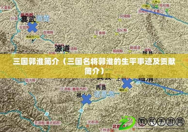 三國郭淮簡介（三國名將郭淮的生平事跡及貢獻簡介）