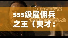 sss級雇傭兵之王（貝才：雇傭兵界的無敵之王，他的傳奇故事將震撼你的心靈?。? title=