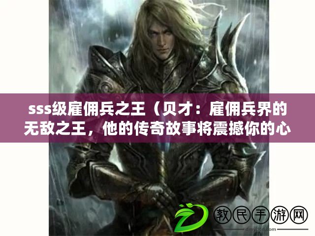 sss級雇傭兵之王（貝才：雇傭兵界的無敵之王，他的傳奇故事將震撼你的心靈?。? title=