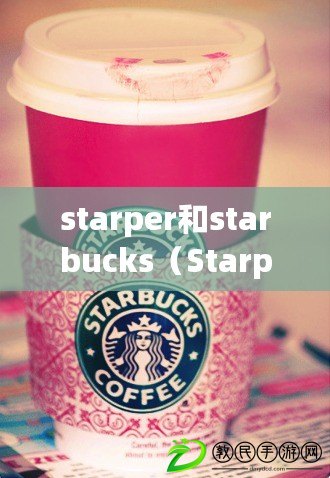starper和starbucks（Starper與星巴克：品牌特色對比解析）