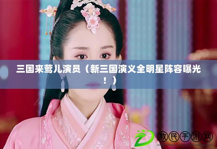 三國來鶯兒演員（新三國演義全明星陣容曝光?。? title=