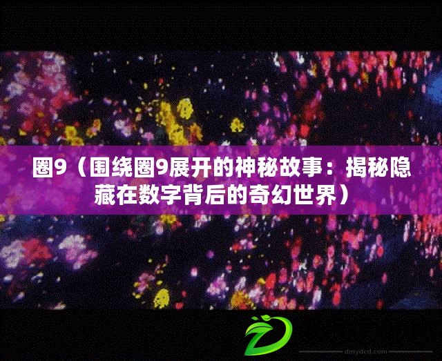 圈9(圍繞圈9展開的神秘故事:揭秘隱藏在數字背后的奇幻世界) 圈9(圍繞圈9展開的神秘故事:揭秘隱藏在數字背后的奇幻世界)