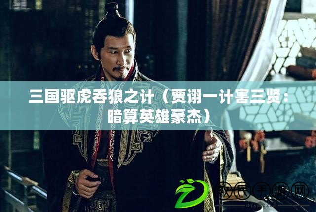 三國驅虎吞狼之計(賈詡一計害三賢:暗算英雄豪杰) 三國驅虎吞狼之計(賈詡一計害三賢:暗算英雄豪杰)