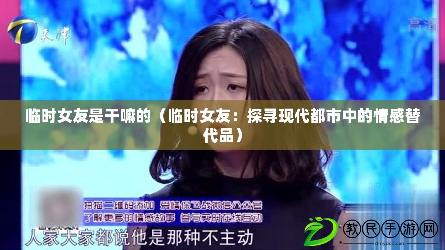 臨時女友是干嘛的（臨時女友：探尋現代都市中的情感替代品）