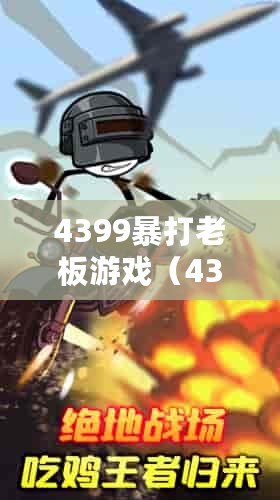 4399暴打老板游戲（4399暴打老板游戲火柴人：燃燒激情，挑戰極限?。? title=
