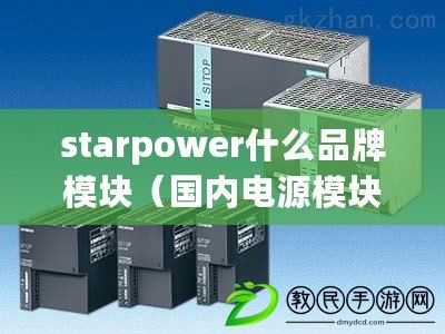 starpower什么品牌模塊(國內電源模塊廠家排名及綜合評價一覽) starpower什么品牌模塊(國內電源模塊廠家排名及綜合評價一覽)