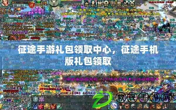 征途手游禮包領取中心，征途手機版禮包領取