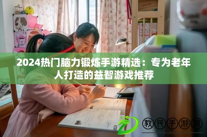 2024熱門腦力鍛煉手游精選:專為老年人打造的益智游戲推薦 2024熱門腦力鍛煉手游精選:專為老年人打造的益智游戲推薦