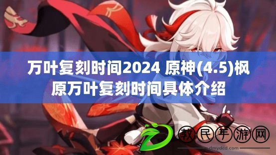 萬葉復刻時間2024 原神(4.5)楓原萬葉復刻時間具體介紹 萬葉復刻時間2024 原神(4.5)楓原萬葉復刻時間具體介紹