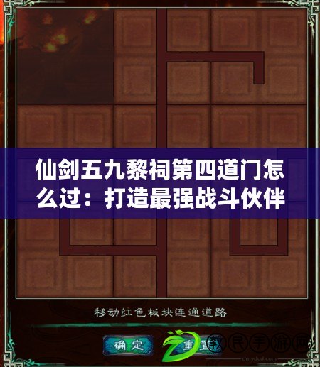 仙劍五九黎祠第四道門怎么過：打造最強戰斗伙伴，助你征戰四方