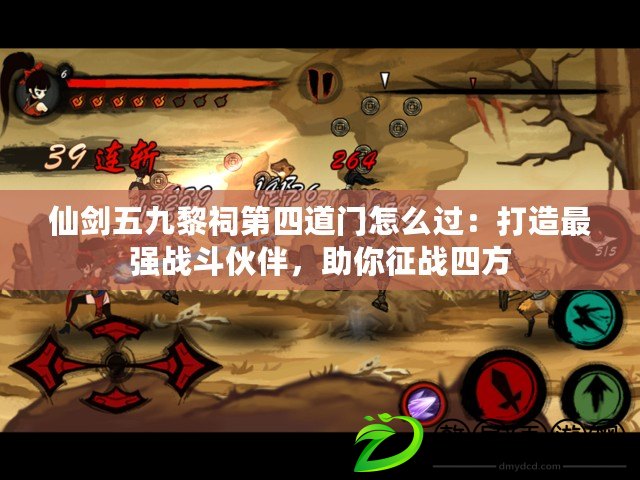 仙劍五九黎祠第四道門怎么過：打造最強戰斗伙伴，助你征戰四方