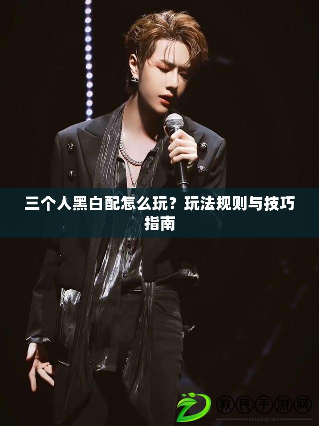 三個人黑白配怎么玩？玩法規則與技巧指南