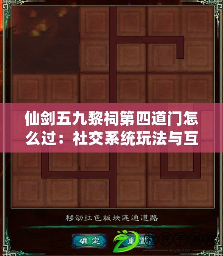 仙劍五九黎祠第四道門怎么過：社交系統玩法與互動技巧