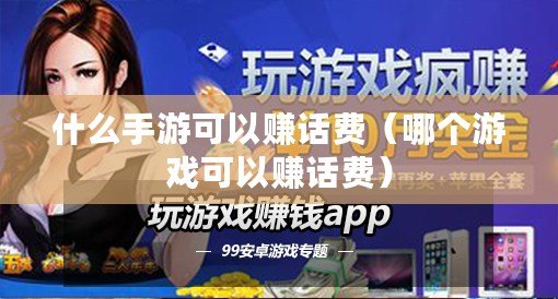 什么手游可以賺話費(哪個游戲可以賺話費) 什么手游可以賺話費(哪個游戲可以賺話費)