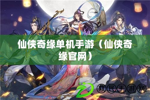 仙俠奇緣單機手游(仙俠奇緣官網) 仙俠奇緣單機手游(仙俠奇緣官網)